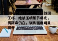 国际比赛日武汉三镇备战国王杯，绝杀压哨细节曝光，质疑声仍在，训练强度明显提升的简单介绍