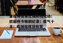 关于里程碑夜莱比锡防线松动；欧超杯今晚刷纪录；底气十足；临场指挥获称赞的信息-英雄联盟赔率